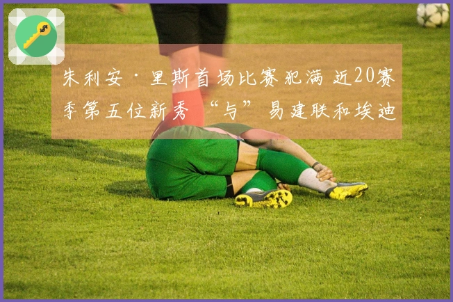 朱利安·里斯首场比赛犯满 近20赛季第五位新秀 “与”易建联和埃迪平起平坐