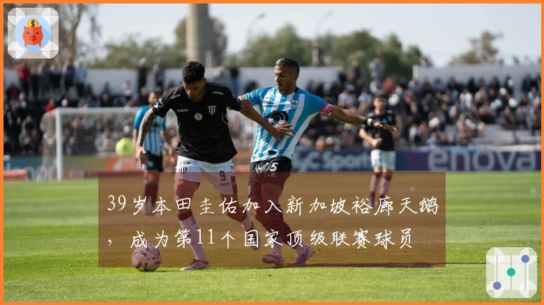 39岁本田圭佑加入新加坡裕廊天鹅，成为第11个国家顶级联赛球员
