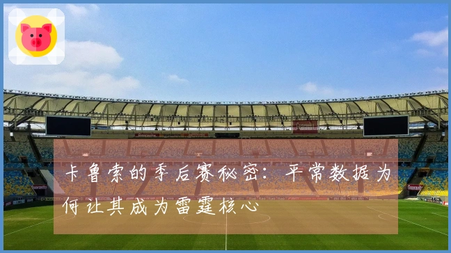 卡鲁索的季后赛秘密：平常数据为何让其成为雷霆核心