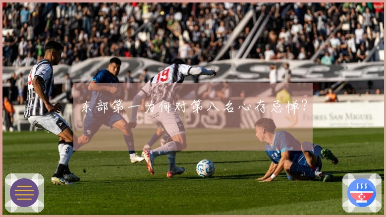 东部第一为何对第八名心存忌惮？
