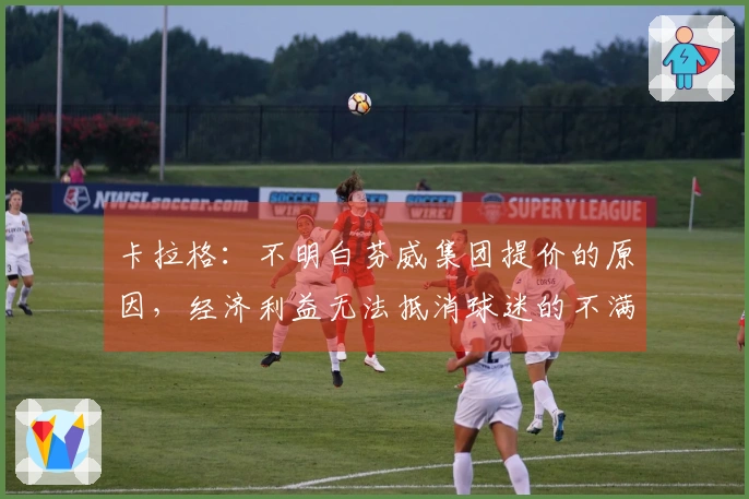 卡拉格：不明白芬威集团提价的原因，经济利益无法抵消球迷的不满