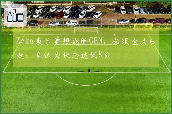 Zeka表示要想战胜GEN，必须全力以赴，自认为状态达到8分