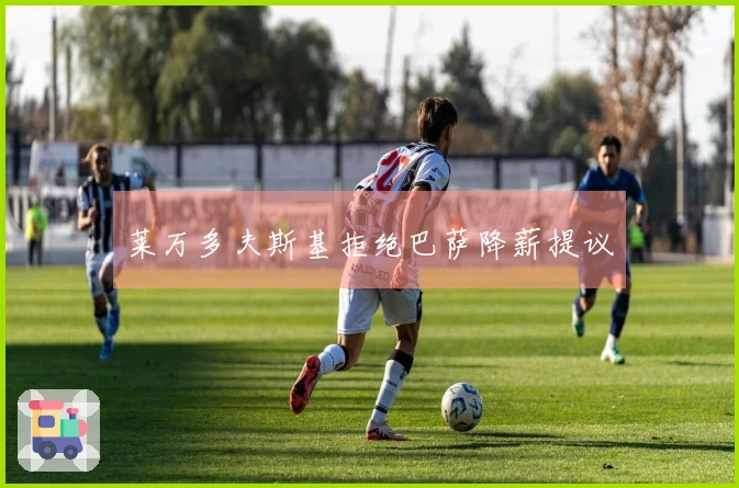 莱万多夫斯基拒绝巴萨降薪提议
